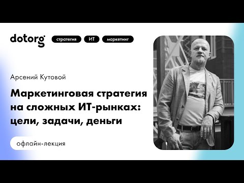 Видео: Маркетинговая стратегия на сложных ИТ-рынках: цели, задачи, деньги | Арсений Кутовой | Dotorg