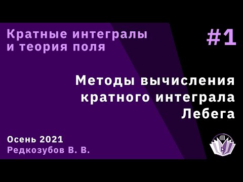 Видео: Кратные интегралы и теория поля 1. Методы вычисления кратного интеграла Лебега.