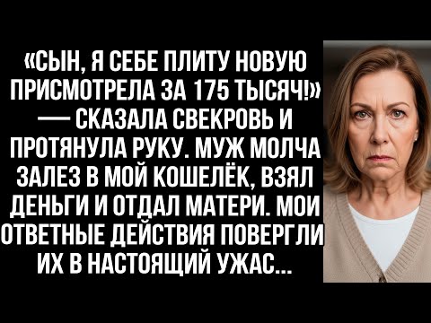 Видео: «Сын, я плиту присмотрела за 175 тысяч!» Муж молча залез в мой кошелёк, взял деньги и отдал матери.