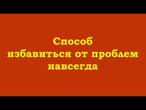 Видео: Способ избавиться от проблем навсегда