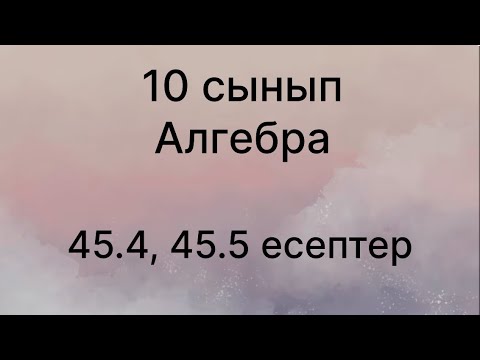 Видео: 45.4, 45.5 есептер 10 сынып Алгебра