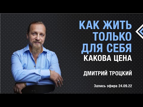 Видео: КАК ЖИТЬ ТОЛЬКО ДЛЯ СЕБЯ? Какова цена. Дмитрий Троцкий