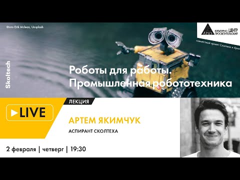 Видео: Лекция Артема Якимчука "Роботы для работы. Промышленная робототехника" проекта "Сколтех в Архэ"