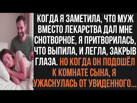 Видео: Когда я заметила, что муж вместо лекарства дал мне снотворное, я притворилась, что выпила, и потом..