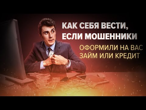 Видео: Как себя вести, если мошенники оформили на Вас займ или кредит.