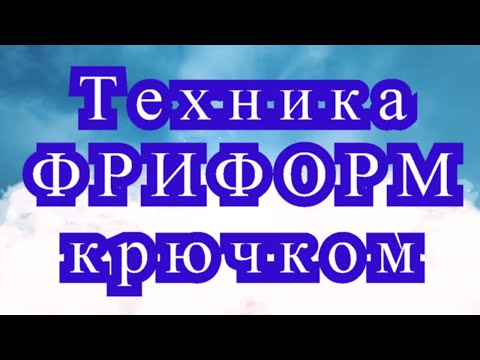 Видео: Техника Фриформ крючком - Мастер-класс + подборка моделей (в конце видео)