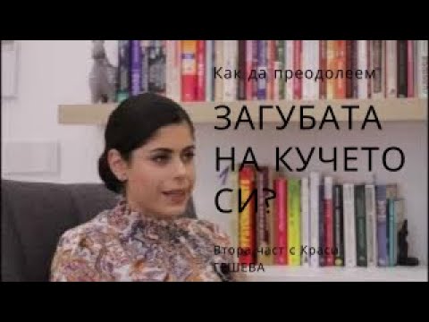 Видео: КАК СЕ ПРЕОДОЛЯВА ЗАГУБАТА НА КУЧЕ? Кое ни помага? Част 2 с Краси ГЕШЕВА!