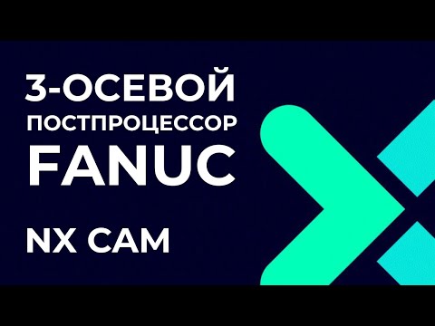 Видео: 3-осевой постпроцессор Fanuc. Полное руководство по Post Builder в NX CAM