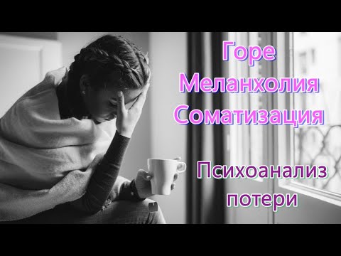 Видео: Три реакции на потерю: горе, меланхолия, соматизация. Психоанализ потери и утраты