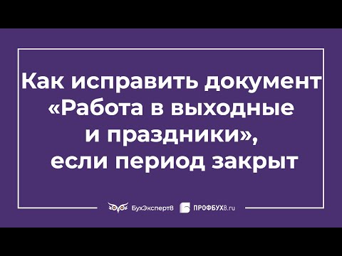 Видео: Как в 1С ЗУП 3.1 исправить документ «Работа в выходные и праздники», если период закрыт
