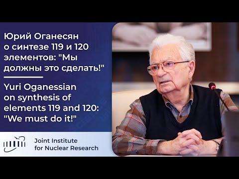 Видео: Юрий Оганесян о синтезе 119 и 120 элементов: "Мы должны это сделать!"