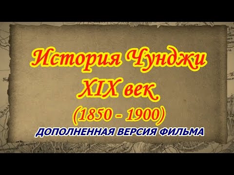 Видео: История Чунджи. XIX век. (1850 - 1900) Дополненная версия фильма