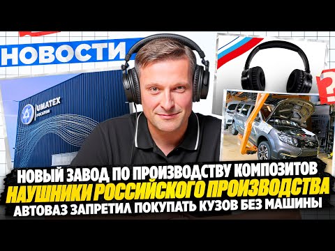Видео: НОВОСТИ ПРОМЫШЛЕННОСТИ: Новый завод композитов; АвтоВАЗ запретил покупать кузов без машины.