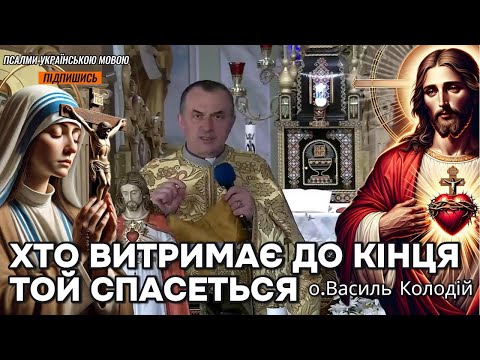 Видео: Отець Василь Колодій - Хто витримає до кінця той спасеться.