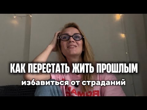 Видео: КАК ПЕРЕСТАТЬ СТРАДАТЬ? КАК ПЕРЕСТАТЬ ДУМАТЬ О ПРОШЛОМ?