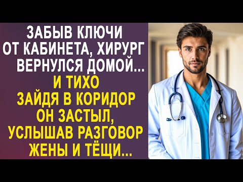 Видео: Забыв ключи от кабинета, хирург вернулся домой. Но услышав разговор жены и тёщи, он застыл...