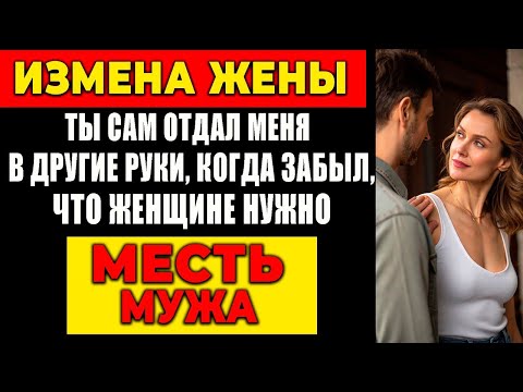 Видео: ИЗМЕНА ЖЕНЫ: ТЫ САМ ОТДАЛ МЕНЯ В ДРУГИЕ РУКИ, КОГДА ЗАБЫЛ, ЧТО ЖЕНЩИНЕ НУЖНО. МЕСТЬ МУЖА!