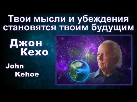 Видео: Джон Кехо - Твои мысли и убеждения становятся твоим будущим