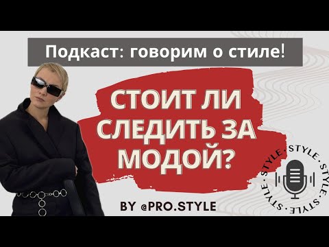 Видео: Подкаст: говорим о стиле! СТОИТ ЛИ СЛЕДИТЬ ЗА МОДОЙ?