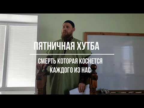 Видео: Пятничная хутба. "Смерть которая коснется каждого из нас"