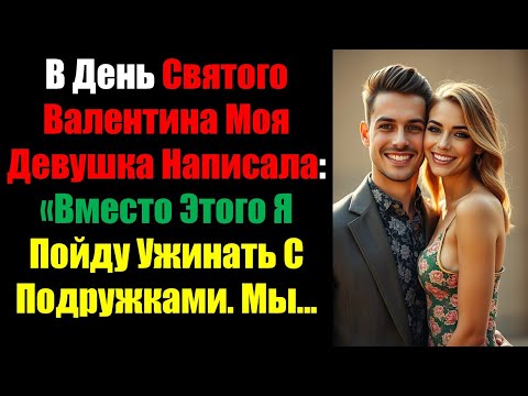 Видео: В День Святого Валентина Моя Девушка Написала: «Вместо Этого Я Пойду Ужинать С Подружками. Мы...
