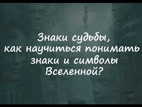 Видео: Знаки судьбы, как научиться понимать знаки и символы Вселенной?