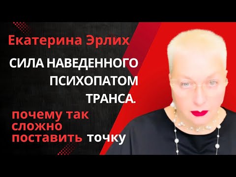 Видео: СИЛА НАВЕДЕННОГО ПСИХОПАТОМ ТРАНСА. почему так сложно поставить точку. Екатерина Эрлих