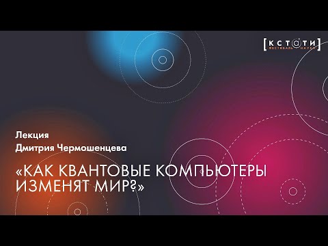 Видео: Лекция Дмитрия Чермошенцева «Как квантовые компьютеры изменят мир?»