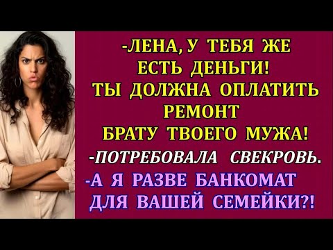 Видео: -Лена, у тебя есть деньги! Ты должна оплатить ремонт деверю!требовала свекровь. -А я разве банкомат_