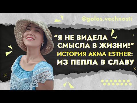 Видео: Akma Esther -  "Я не видела   смысла в жизни"  : ИЗ ПЕПЛА В СЛАВУ.