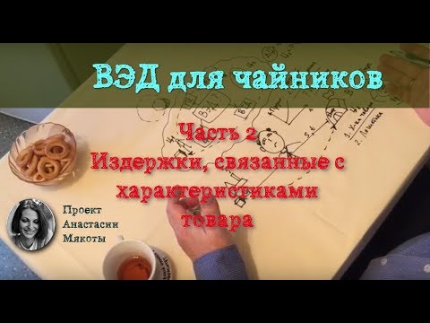 Видео: Что такое ВЭД. Часть вторая: издержки, связанные с характеристиками товара