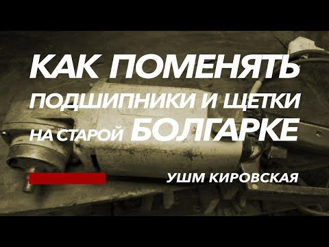 Видео: Как поменять подшипники и щетки на одной из первых кировских болгарок / УШМ Кировская