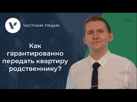 Видео: Как гарантированно передать квартиру родственнику?