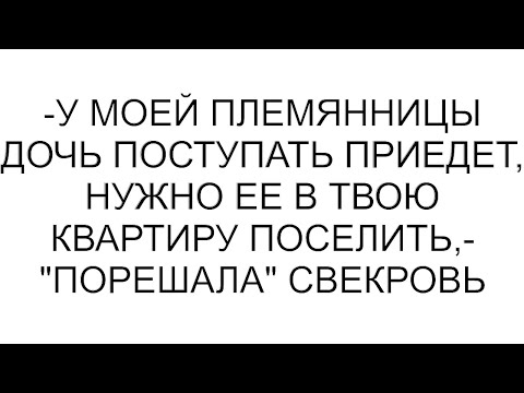 Видео: -У моей племянницы дочь поступать приедет, нужно ее в твою квартиру поселить,- "порешала" свекровь