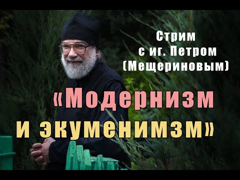 Видео: "Модернизм и экуменизм" стрим с иг. Петром (Мещериновым)