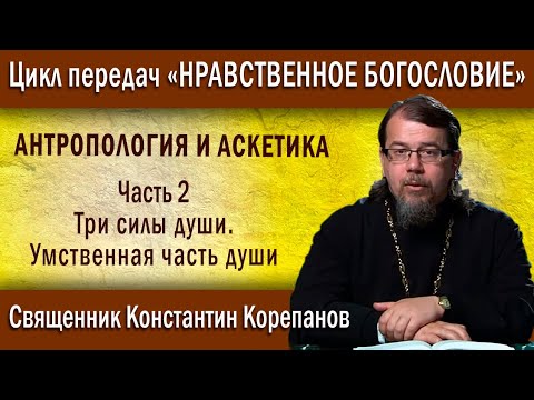 Видео: Антропология и аскетика. Часть 2. Три силы души. Умственная часть души | о. К. Корепанов