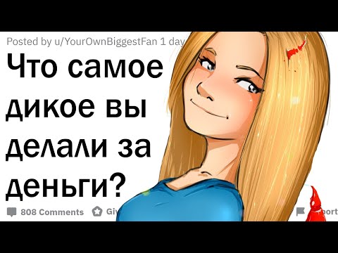 Видео: Что самое дикое вы делали за деньги?