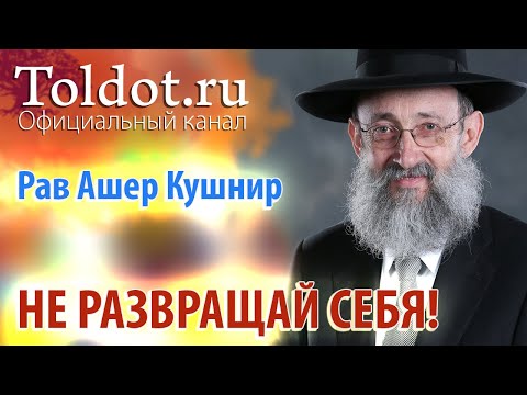 Видео: Рав Ашер Кушнир. Не развращай себя! Месилат Йешарим 55