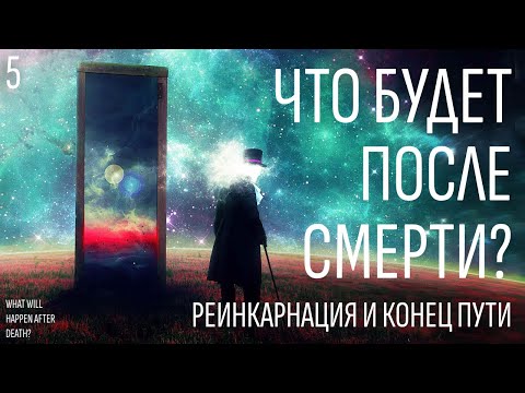 Видео: Что будет после смерти - Как происходит Реинкарнация - Чем все закончится
