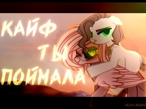 Видео: ||PMV/Пони Клип||--Кайф ты поймала||COLLAB||