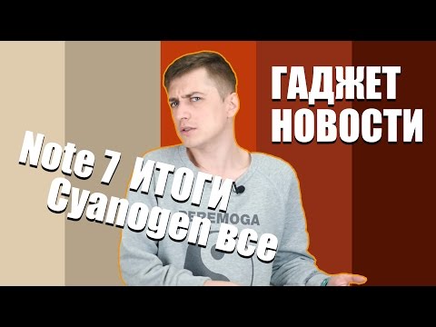 Видео: Гаджет Новости: Galaxy Note 7 - итоги, Xiaomi Mi Max, смерть Сyanogen