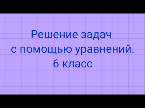 Видео: Решение задач с помощью уравнений. 6 класс