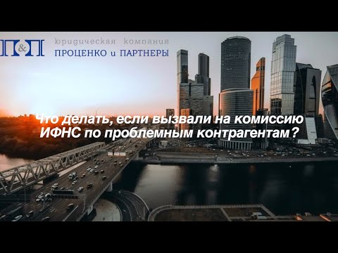 Видео: Что делать, если вызвали на комиссию ИФНС по проблемным контрагентам?