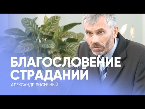 Видео: БЛАГОСЛОВЕНИЕ несправедливого СТРАДАНИЯ. Часть 1 // Александр Лисичный