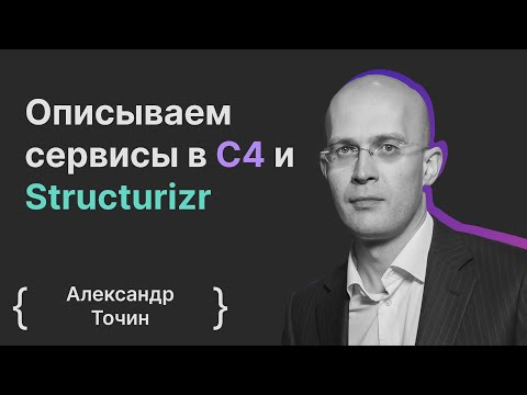 Видео: Александр Точин: Описываем сервисы в C4 и Structurizr