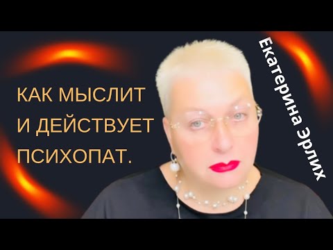 Видео: КАК МЫСЛИТ И ДЕЙСТВУЕТ ПСИХОПАТ. Екатерина Эрлих