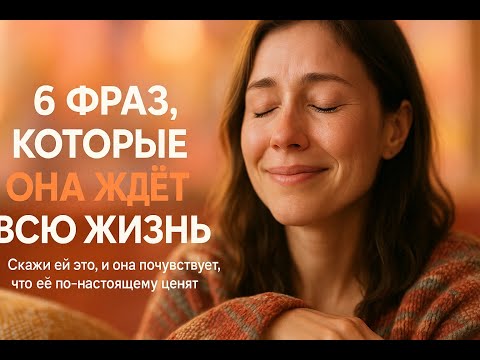 Видео: Эти 6 фраз тронут её душу глубже, чем слова о красоте. Она тайно ждёт, что вы их скажете