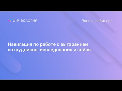 Видео: Навигация по работе с выгоранием сотрудников: исследования и кейсы