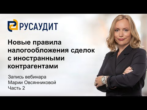 Видео: Новые правила налогообложения сделок с иностранными контрагентами: запись вебинара, часть 2