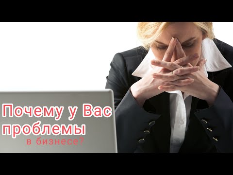 Видео: Почему У Вас проблемы в бизнесе? 2 варианта